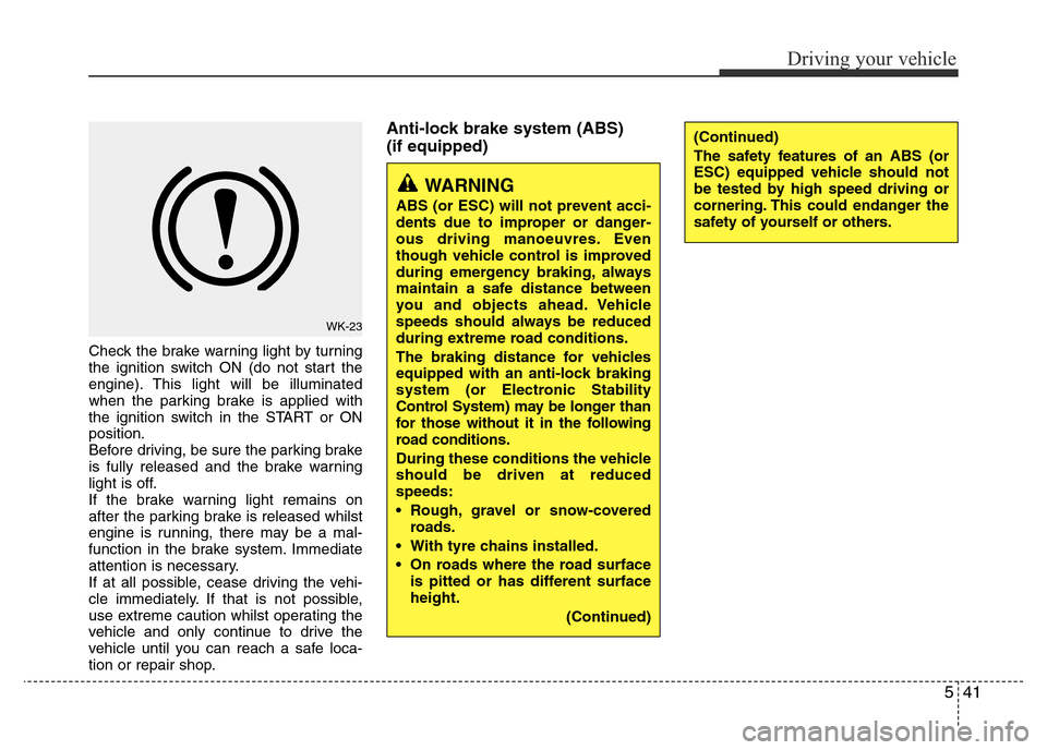Hyundai Accent 2015  Owners Manual - RHD (UK. Australia) 541
Driving your vehicle
Check the brake warning light by turning
the ignition switch ON (do not start the
engine). This light will be illuminated
when the parking brake is applied with
the ignition s