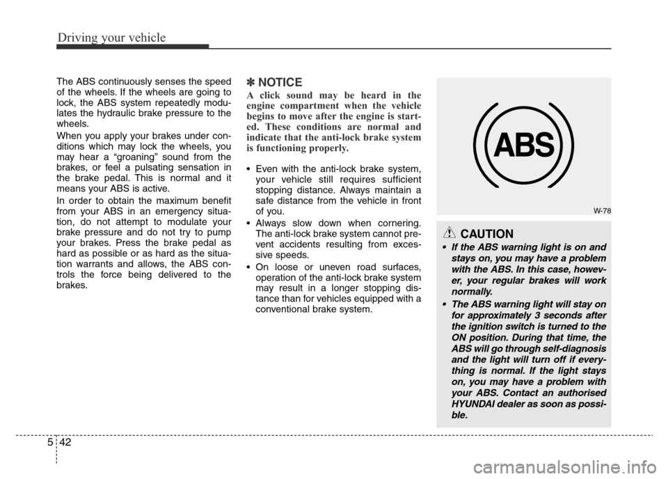 Hyundai Accent 2015  Owners Manual - RHD (UK. Australia) Driving your vehicle
42 5
The ABS continuously senses the speed
of the wheels. If the wheels are going to
lock, the ABS system repeatedly modu-
lates the hydraulic brake pressure to the
wheels.
When y