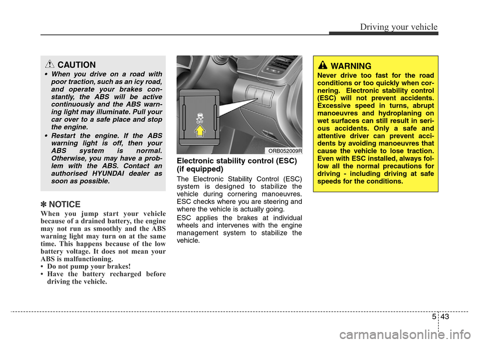Hyundai Accent 2015  Owners Manual - RHD (UK. Australia) 543
Driving your vehicle
✽NOTICE
When you jump start your vehicle
because of a drained battery, the engine
may not run as smoothly and the ABS
warning light may turn on at the same
time. This happen