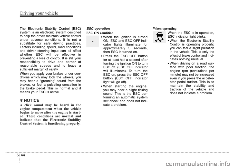 Hyundai Accent 2015  Owners Manual - RHD (UK. Australia) Driving your vehicle
44 5
The Electronic Stability Control (ESC)
system is an electronic system designed
to help the driver maintain vehicle control
under adverse conditions. It is not a
substitute fo