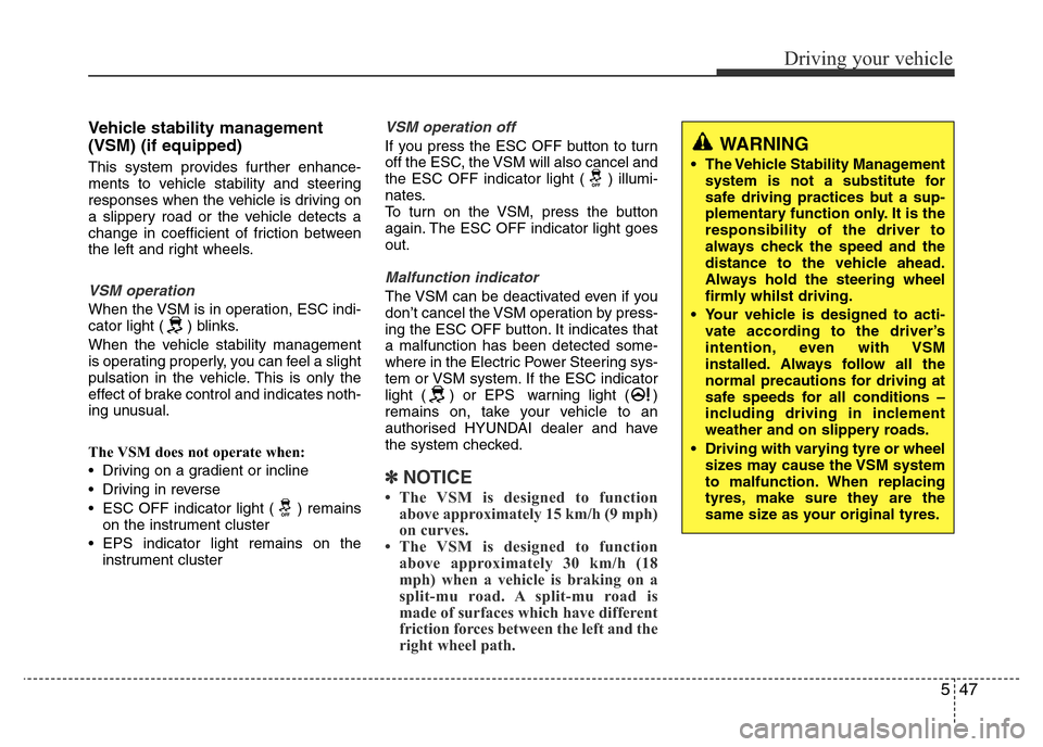 Hyundai Accent 2015  Owners Manual - RHD (UK. Australia) 547
Driving your vehicle
Vehicle stability management
(VSM) (if equipped)
This system provides further enhance-
ments to vehicle stability and steering
responses when the vehicle is driving on
a slipp