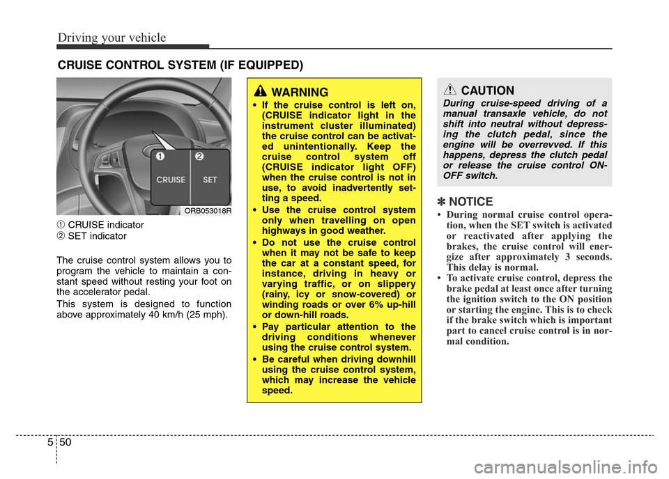 Hyundai Accent 2015  Owners Manual - RHD (UK. Australia) Driving your vehicle
50 5
➀CRUISE indicator
➁SET indicator
The cruise control system allows you to
program the vehicle to maintain a con-
stant speed without resting your foot on
the accelerator p