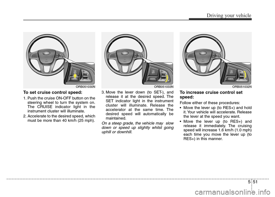 Hyundai Accent 2015  Owners Manual - RHD (UK. Australia) 551
Driving your vehicle
To set cruise control speed:
1. Push the cruise ON-OFF button on the
steering wheel to turn the system on.
The CRUISE indicator light in the
instrument cluster will illuminate