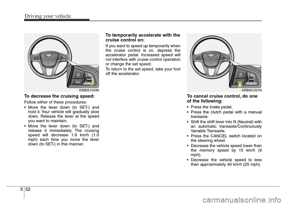 Hyundai Accent 2015  Owners Manual - RHD (UK. Australia) Driving your vehicle
52 5
To decrease the cruising speed:
Follow either of these procedures:
• Move the lever down (to SET-) and
hold it. Your vehicle will gradually slow
down. Release the lever at 