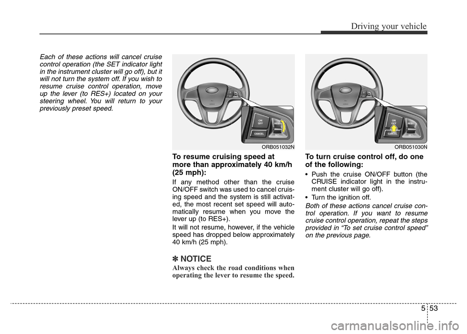 Hyundai Accent 2015  Owners Manual - RHD (UK. Australia) 553
Driving your vehicle
Each of these actions will cancel cruise
control operation (the SET indicator light
in the instrument cluster will go off), but it
will not turn the system off. If you wish to