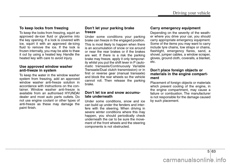 Hyundai Accent 2015  Owners Manual - RHD (UK. Australia) 563
Driving your vehicle
To keep locks from freezing
To keep the locks from freezing, squirt an
approved de-icer fluid or glycerine into
the key opening. If a lock is covered with
ice, squirt it with 