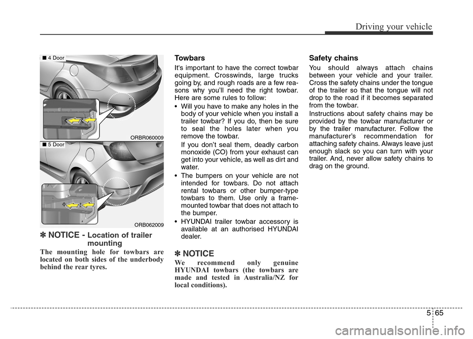 Hyundai Accent 2015  Owners Manual - RHD (UK. Australia) 565
Driving your vehicle
✽NOTICE - Location of trailer
mounting
The mounting hole for towbars are
located on both sides of the underbody
behind the rear tyres.
Towbars
Its important to have the cor