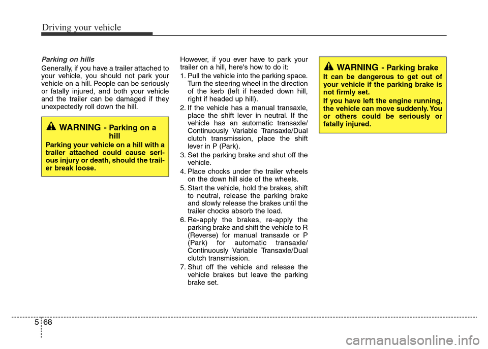 Hyundai Accent 2015  Owners Manual - RHD (UK. Australia) Driving your vehicle
68 5
Parking on hills 
Generally, if you have a trailer attached to
your vehicle, you should not park your
vehicle on a hill. People can be seriously
or fatally injured, and both 