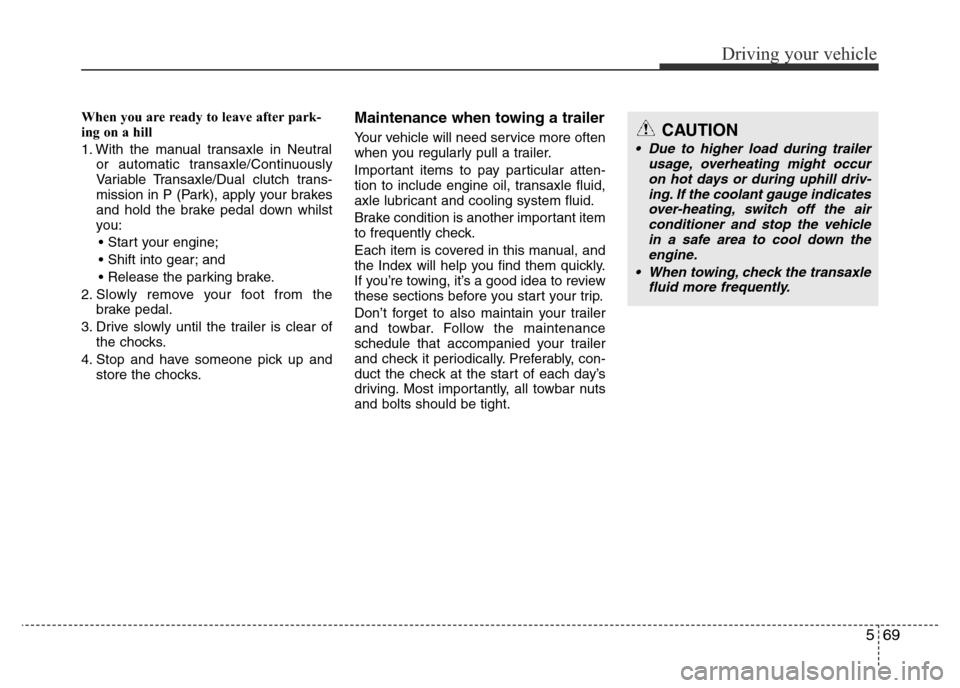 Hyundai Accent 2015  Owners Manual - RHD (UK. Australia) 569
Driving your vehicle
When you are ready to leave after park-
ing on a hill 
1. With the manual transaxle in Neutral
or automatic transaxle/Continuously
Variable Transaxle/Dual clutch trans-
missio