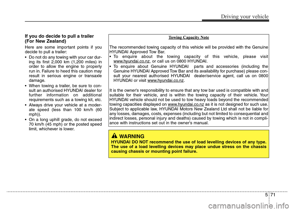 Hyundai Accent 2015  Owners Manual - RHD (UK. Australia) 571
Driving your vehicle
If you do decide to pull a trailer
(For New Zealand)
Here are some important points if you
decide to pull a trailer:
• Do not do any towing with your car dur-
ing its first 