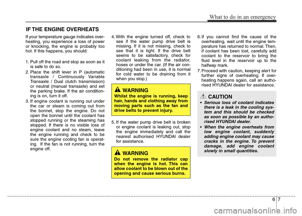 Hyundai Accent 2015  Owners Manual - RHD (UK. Australia) 67
What to do in an emergency
IF THE ENGINE OVERHEATS
If your temperature gauge indicates over-
heating, you experience a loss of power
or knocking, the engine is probably too
hot. If this happens, yo