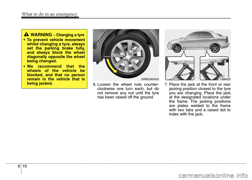 Hyundai Accent 2015  Owners Manual - RHD (UK. Australia) What to do in an emergency
10 6
6. Loosen the wheel nuts counter-
clockwise one turn each, but do
not remove any nut until the tyre
has been raised off the ground.7. Place the jack at the front or rea