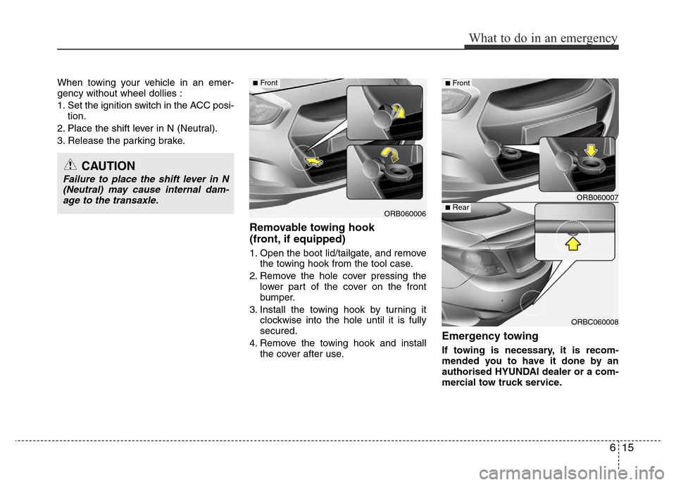 Hyundai Accent 2015  Owners Manual - RHD (UK. Australia) 615
What to do in an emergency
When towing your vehicle in an emer-
gency without wheel dollies :
1. Set the ignition switch in the ACC posi-
tion.
2. Place the shift lever in N (Neutral).
3. Release 