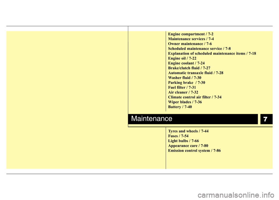 Hyundai Accent 2015  Owners Manual - RHD (UK. Australia) 7
Engine compartment / 7-2
Maintenance services / 7-4
Owner maintenance / 7-6
Scheduled maintenance service / 7-8
Explanation of scheduled maintenance items / 7-18
Engine oil / 7-22
Engine coolant / 7