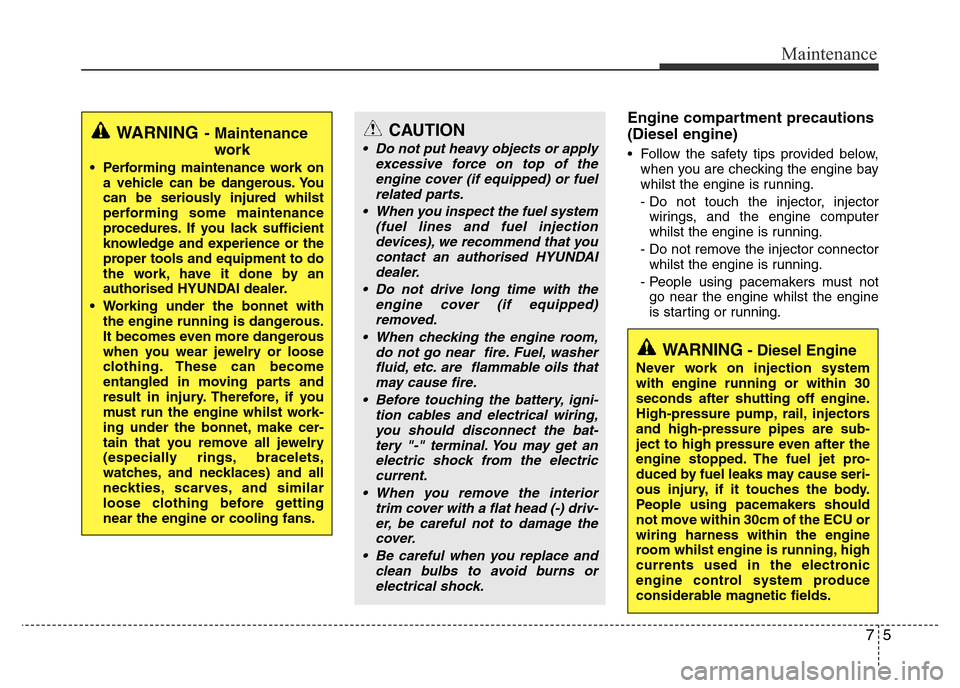 Hyundai Accent 2015  Owners Manual - RHD (UK. Australia) 75
Maintenance
Engine compartment precautions
(Diesel engine)
• Follow the safety tips provided below,
when you are checking the engine bay
whilst the engine is running.
- Do not touch the injector,