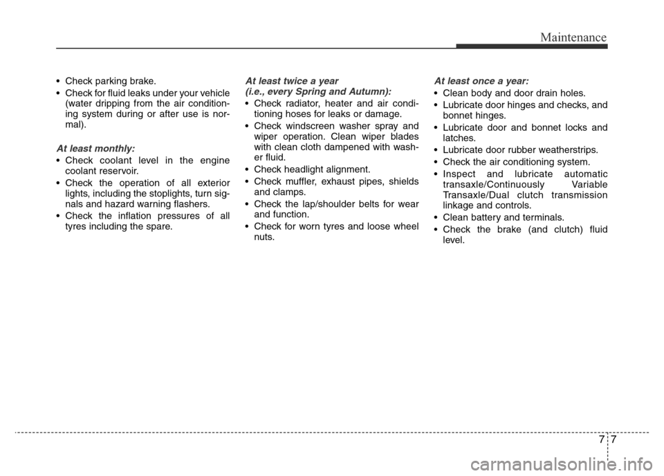 Hyundai Accent 2015  Owners Manual - RHD (UK. Australia) 77
Maintenance
• Check parking brake.
• Check for fluid leaks under your vehicle
(water dripping from the air condition-
ing system during or after use is nor-
mal).
At least monthly:
• Check co