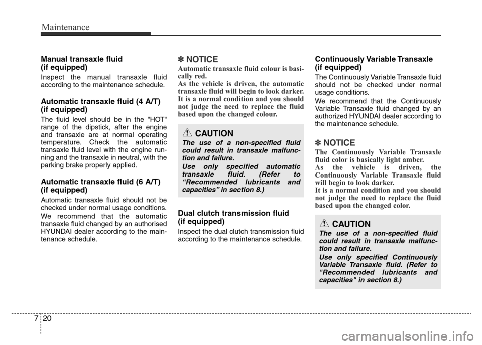 Hyundai Accent 2015  Owners Manual - RHD (UK. Australia) Maintenance
20 7
Manual transaxle fluid 
(if equipped)
Inspect the manual transaxle fluid
according to the maintenance schedule.
Automatic transaxle fluid (4 A/T)
(if equipped)
The fluid level should 