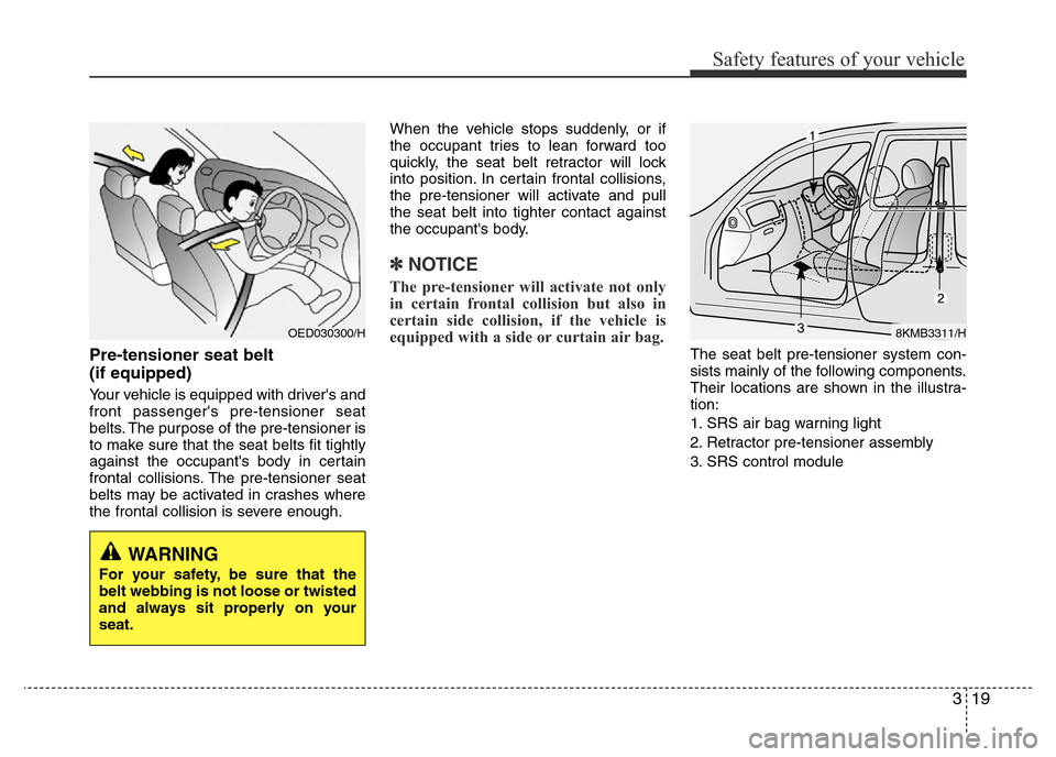 Hyundai Accent 2015  Owners Manual - RHD (UK. Australia) 319
Safety features of your vehicle
Pre-tensioner seat belt 
(if equipped)
Your vehicle is equipped with drivers and
front passengers pre-tensioner seat
belts. The purpose of the pre-tensioner is
to