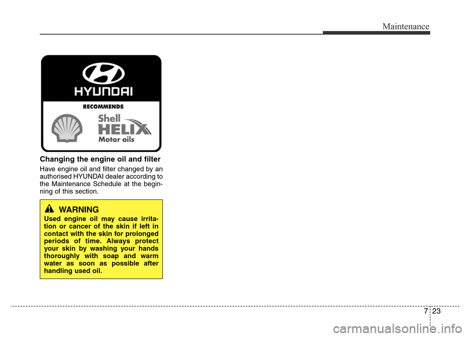 Hyundai Accent 2015  Owners Manual - RHD (UK. Australia) 723
Maintenance
Changing the engine oil and filter
Have engine oil and filter changed by an
authorised HYUNDAI dealer according to
the Maintenance Schedule at the begin-
ning of this section.
WARNING
