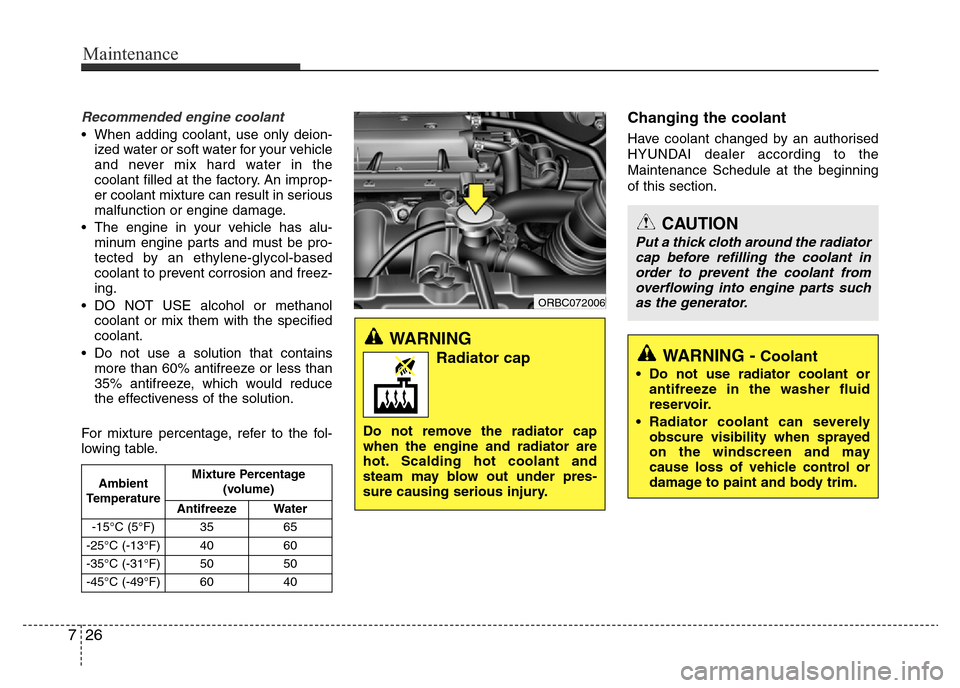 Hyundai Accent 2015  Owners Manual - RHD (UK. Australia) Maintenance
26 7
Recommended engine coolant
• When adding coolant, use only deion-
ized water or soft water for your vehicle
and never mix hard water in the
coolant filled at the factory. An improp-
