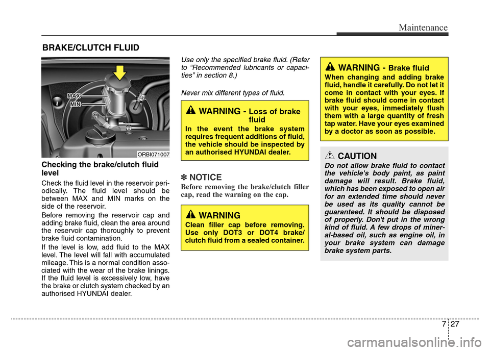 Hyundai Accent 2015  Owners Manual - RHD (UK. Australia) 727
Maintenance
BRAKE/CLUTCH FLUID
Checking the brake/clutch fluid
level  
Check the fluid level in the reservoir peri-
odically. The fluid level should be
between MAX and MIN marks on the
side of the