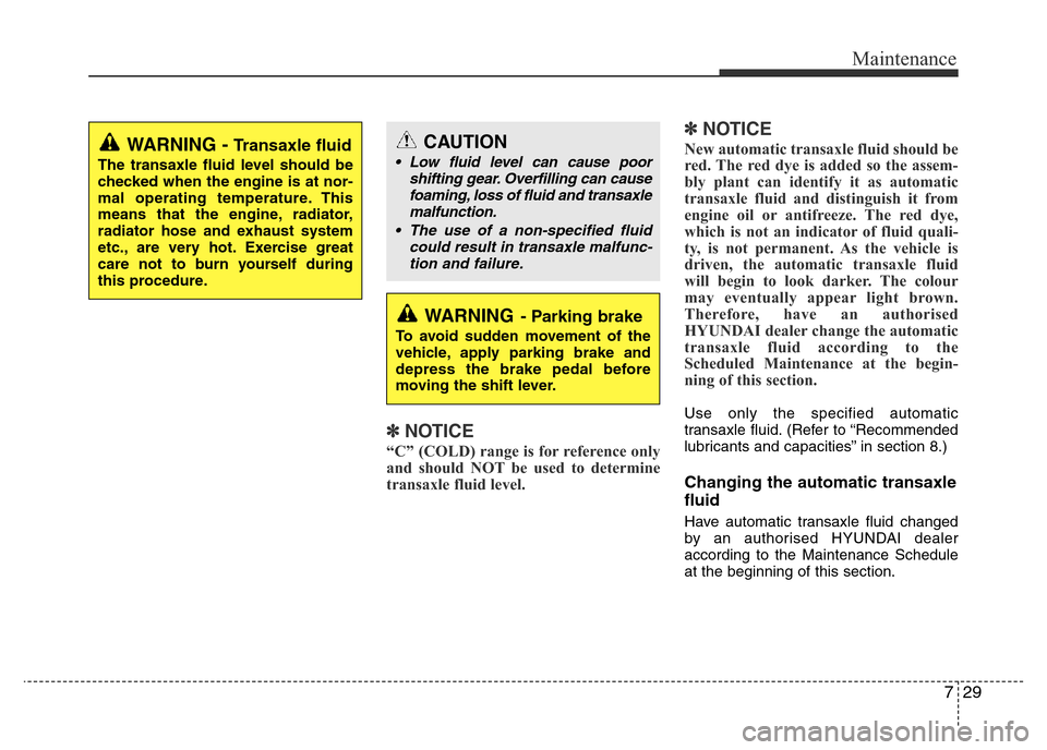Hyundai Accent 2015  Owners Manual - RHD (UK. Australia) 729
Maintenance
✽NOTICE
“C” (COLD) range is for reference only
and should NOT be used to determine
transaxle fluid level.
✽NOTICE
New automatic transaxle fluid should be
red. The red dye is ad