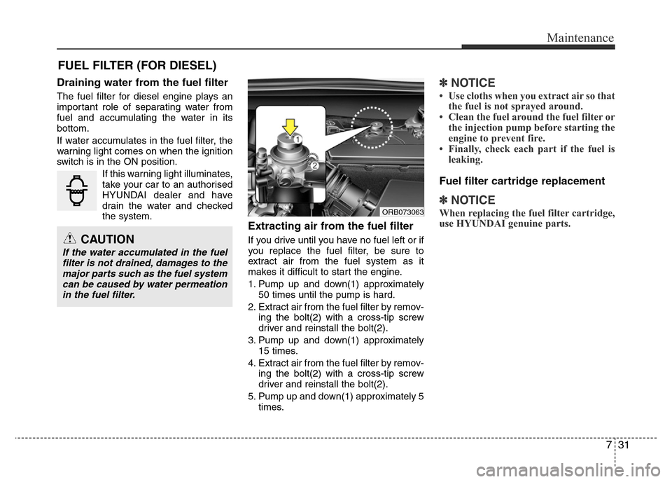 Hyundai Accent 2015  Owners Manual - RHD (UK. Australia) 731
Maintenance
FUEL FILTER (FOR DIESEL)
Draining water from the fuel filter
The fuel filter for diesel engine plays an
important role of separating water from
fuel and accumulating the water in its
b