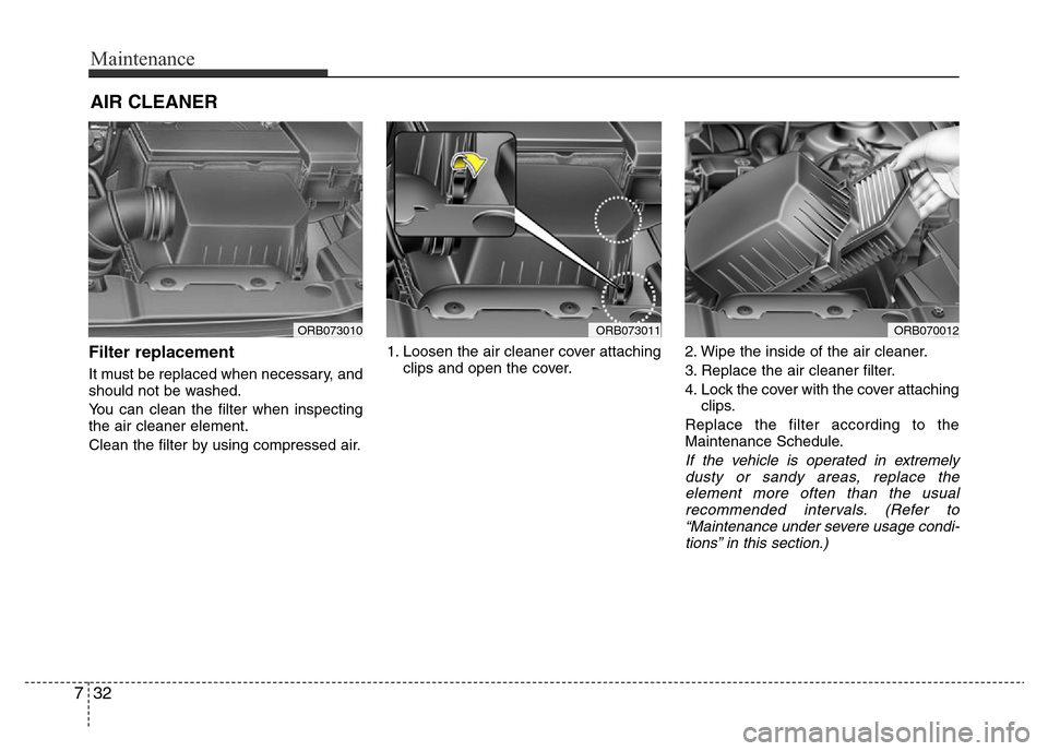Hyundai Accent 2015  Owners Manual - RHD (UK. Australia) Maintenance
32 7
AIR CLEANER
Filter replacement  
It must be replaced when necessary, and
should not be washed.
You can clean the filter when inspecting
the air cleaner element.
Clean the filter by us