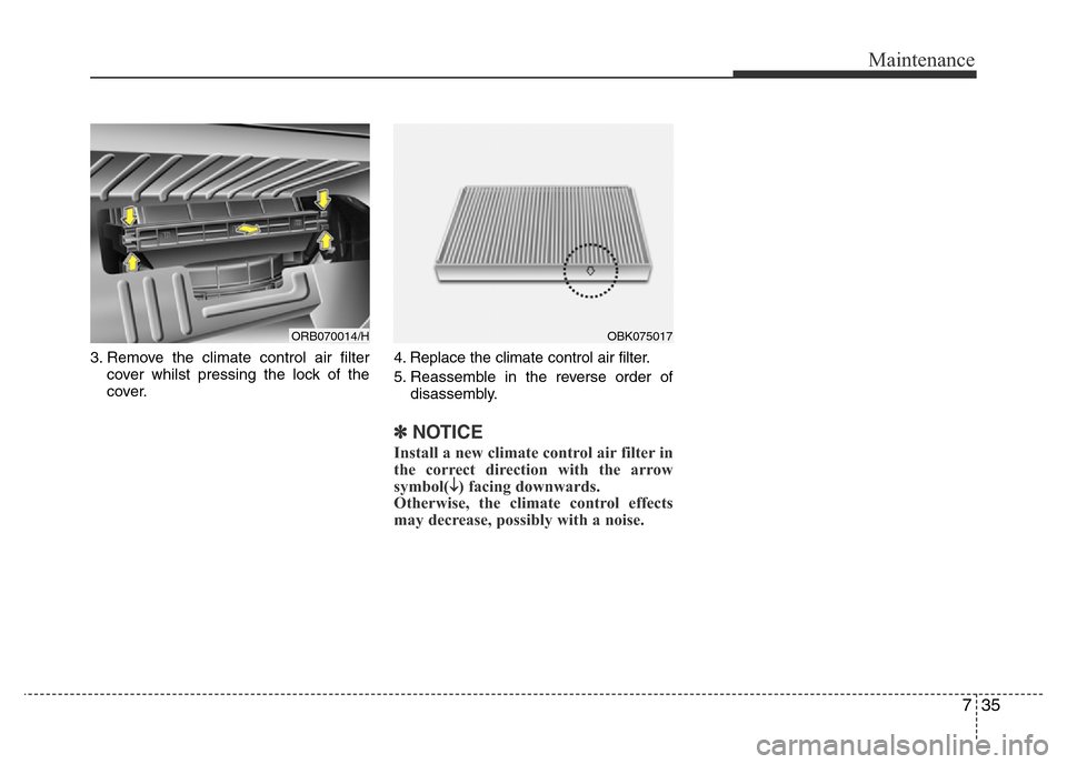 Hyundai Accent 2015  Owners Manual - RHD (UK. Australia) 735
Maintenance
3. Remove the climate control air filter
cover whilst pressing the lock of the
cover.4. Replace the climate control air filter.
5. Reassemble in the reverse order of
disassembly.
✽NO