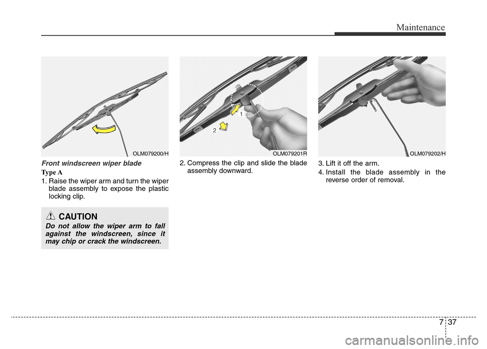 Hyundai Accent 2015  Owners Manual - RHD (UK. Australia) 737
Maintenance
Front windscreen wiper blade 
Ty p e  A
1. Raise the wiper arm and turn the wiper
blade assembly to expose the plastic
locking clip.2. Compress the clip and slide the blade
assembly do