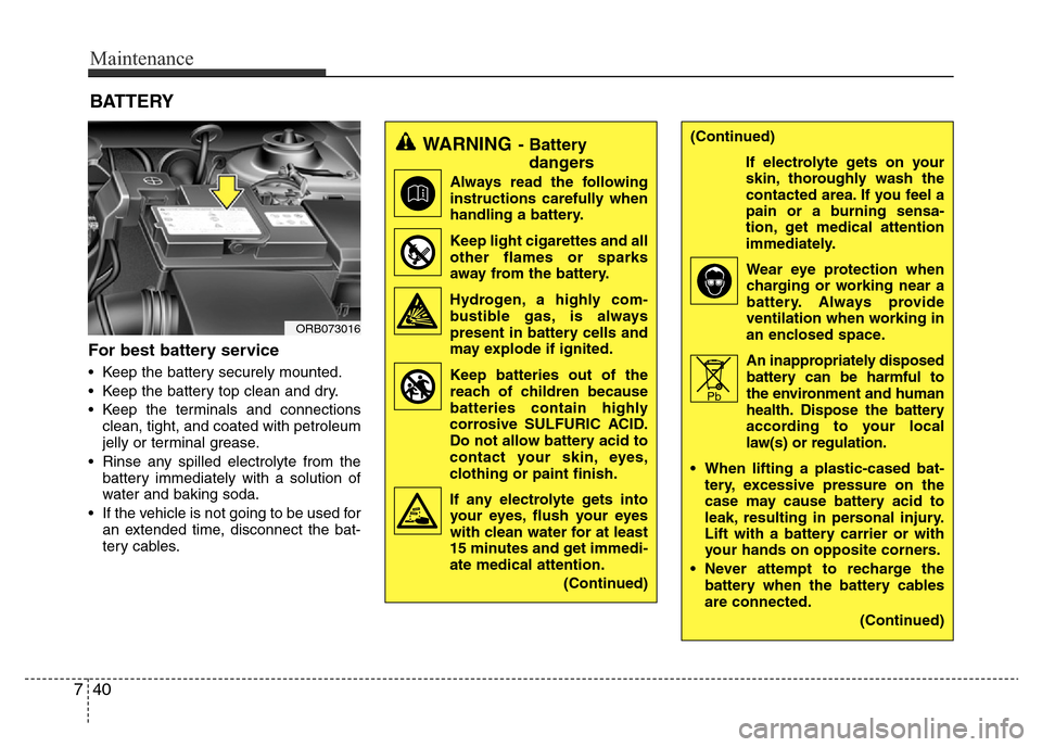 Hyundai Accent 2015  Owners Manual - RHD (UK. Australia) Maintenance
40 7
BATTERY
For best battery service
• Keep the battery securely mounted.
• Keep the battery top clean and dry.
• Keep the terminals and connections
clean, tight, and coated with pe