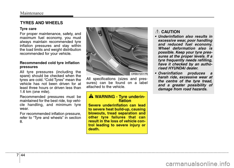 Hyundai Accent 2015  Owners Manual - RHD (UK. Australia) Maintenance
44 7
CAUTION
• Underinflation also results in
excessive wear, poor handling
and reduced fuel economy.
Wheel deformation also is
possible. Keep your tyre pres-
sures at the proper levels.