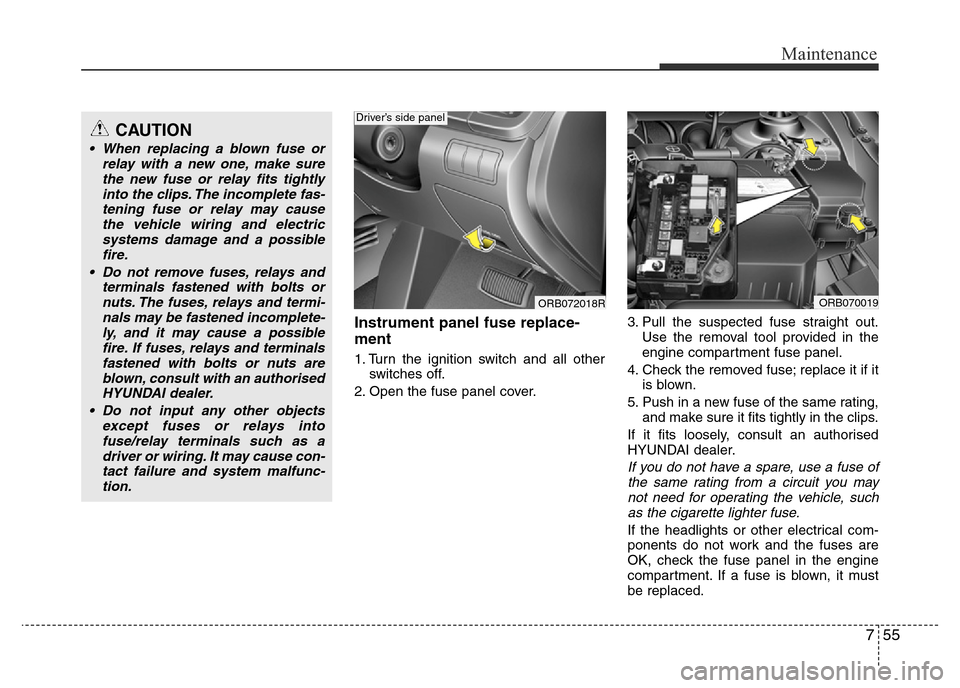 Hyundai Accent 2015  Owners Manual - RHD (UK. Australia) 755
Maintenance
Instrument panel fuse replace-
ment
1. Turn the ignition switch and all other
switches off.
2. Open the fuse panel cover.3. Pull the suspected fuse straight out.
Use the removal tool p