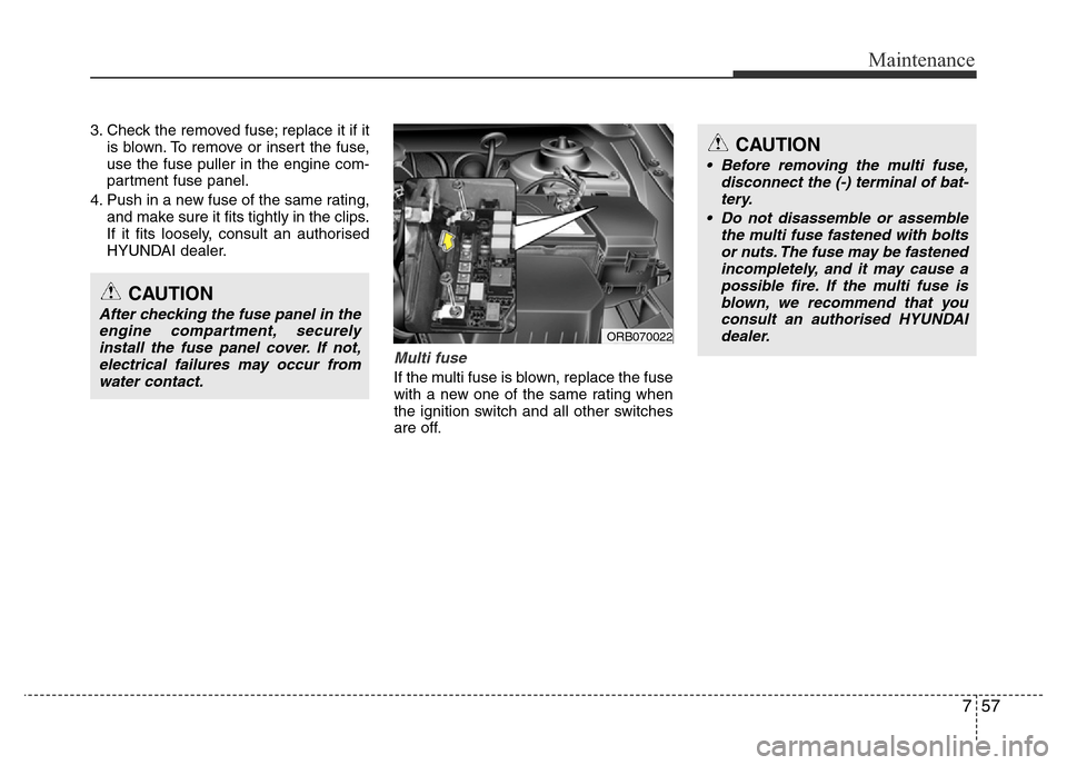 Hyundai Accent 2015  Owners Manual - RHD (UK. Australia) 757
Maintenance
3. Check the removed fuse; replace it if it
is blown. To remove or insert the fuse,
use the fuse puller in the engine com-
partment fuse panel.
4. Push in a new fuse of the same rating