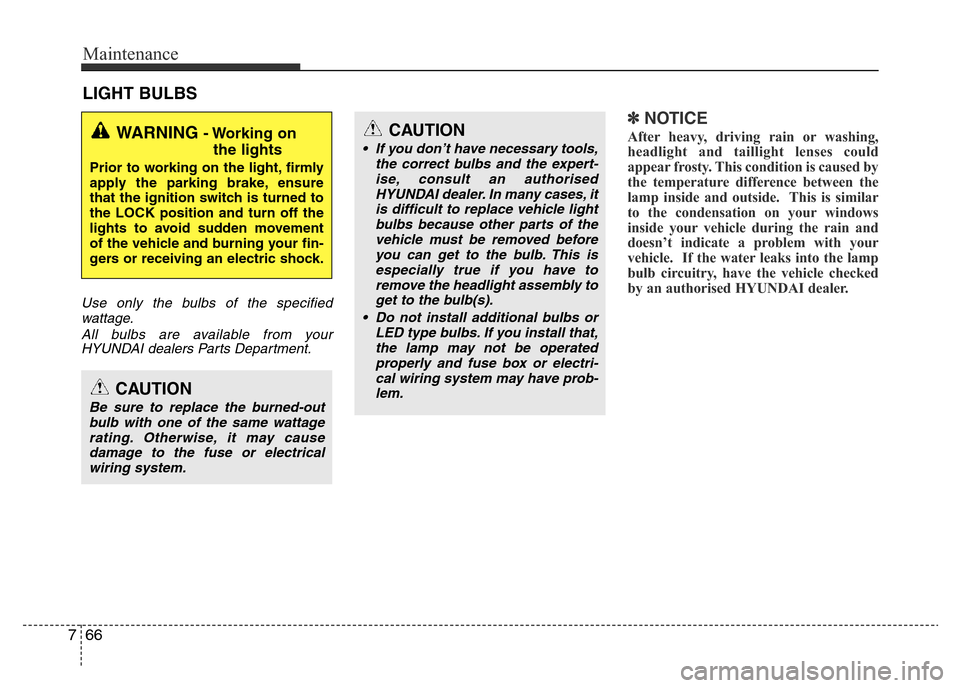 Hyundai Accent 2015  Owners Manual - RHD (UK. Australia) Maintenance
66 7
LIGHT BULBS
Use only the bulbs of the specified
wattage.
All bulbs are available from your
HYUNDAI dealers Parts Department.
✽NOTICE
After heavy, driving rain or washing,
headlight 