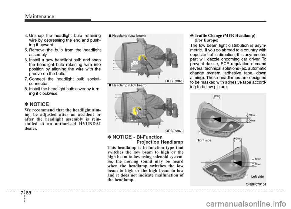 Hyundai Accent 2015  Owners Manual - RHD (UK. Australia) Maintenance
68 7
4. Unsnap the headlight bulb retaining
wire by depressing the end and push-
ing it upward.
5. Remove the bulb from the headlight
assembly.
6. Install a new headlight bulb and snap
the