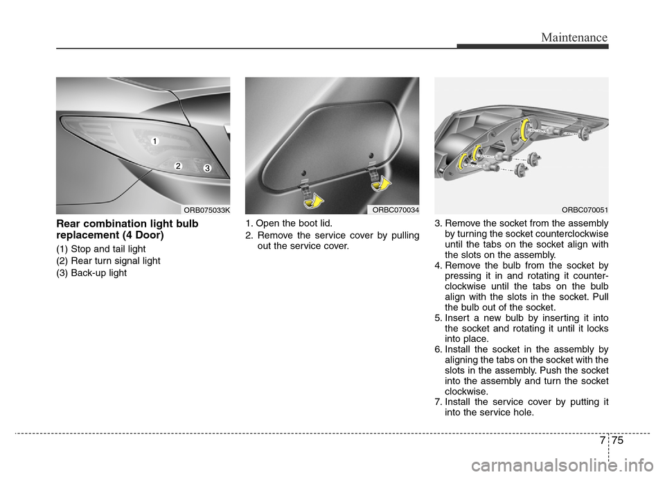 Hyundai Accent 2015  Owners Manual - RHD (UK. Australia) 775
Maintenance
Rear combination light bulb
replacement (4 Door)
(1) Stop and tail light
(2) Rear turn signal light
(3) Back-up light1. Open the boot lid.
2. Remove the service cover by pulling
out th