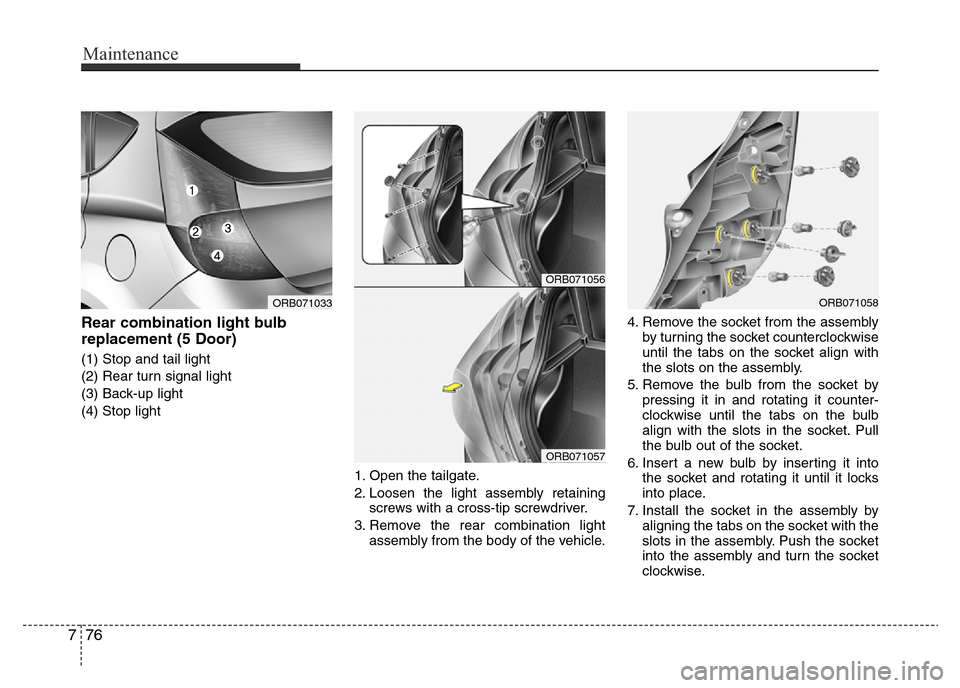 Hyundai Accent 2015  Owners Manual - RHD (UK. Australia) Maintenance
76 7
Rear combination light bulb
replacement (5 Door)
(1) Stop and tail light
(2) Rear turn signal light
(3) Back-up light
(4) Stop light
1. Open the tailgate.
2. Loosen the light assembly