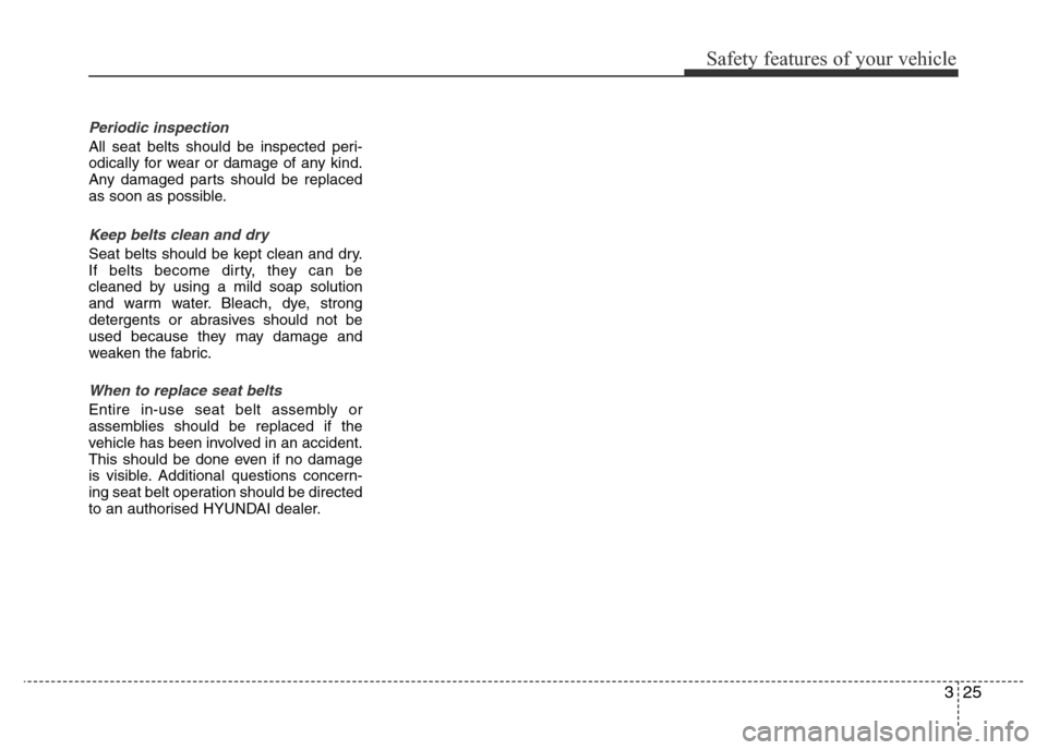 Hyundai Accent 2015  Owners Manual - RHD (UK. Australia) 325
Safety features of your vehicle
Periodic inspection
All seat belts should be inspected peri-
odically for wear or damage of any kind.
Any damaged parts should be replaced
as soon as possible.
Keep