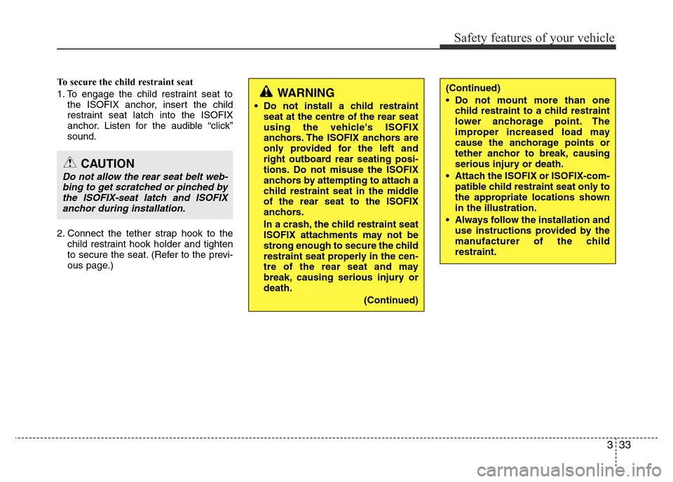 Hyundai Accent 2015 Owners Manual - RHD (UK. Australia) 333
Safety features of your vehicle
To secure the child restraint seat
1. To engage the child restraint seat to
the ISOFIX anchor, insert the child
restraint seat latch into the ISOFIX
anchor. Listen Hyundai Accent 2015 Owners Manual - RHD (UK. Australia) 333
Safety features of your vehicle
To secure the child restraint seat
1. To engage the child restraint seat to
the ISOFIX anchor, insert the child
restraint seat latch into the ISOFIX
anchor. Listen