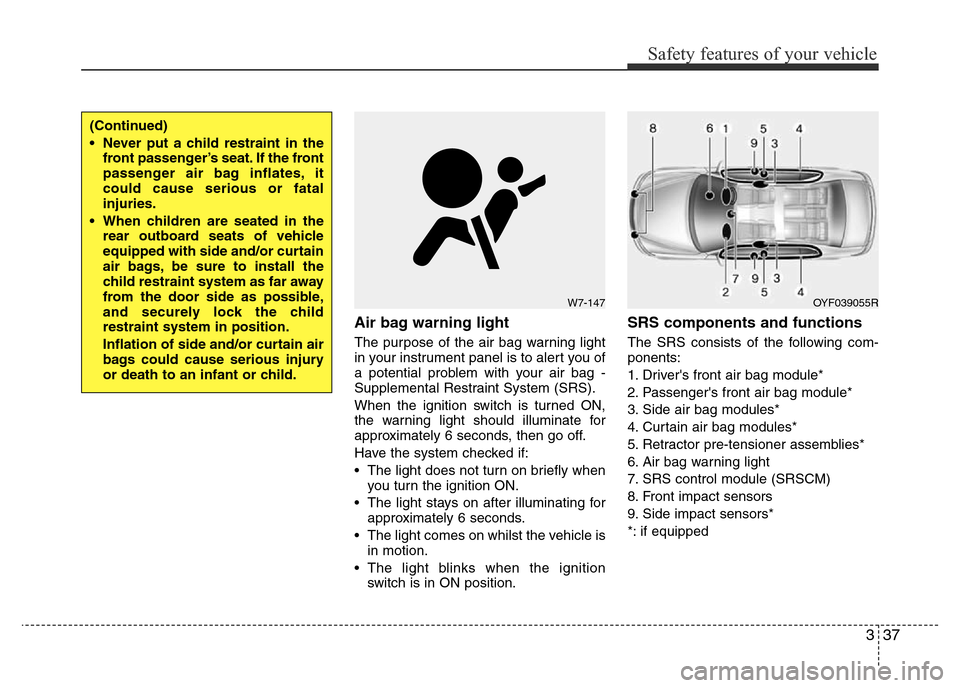 Hyundai Accent 2015  Owners Manual - RHD (UK. Australia) 337
Safety features of your vehicle
Air bag warning light
The purpose of the air bag warning light
in your instrument panel is to alert you of
a potential problem with your air bag -
Supplemental Rest