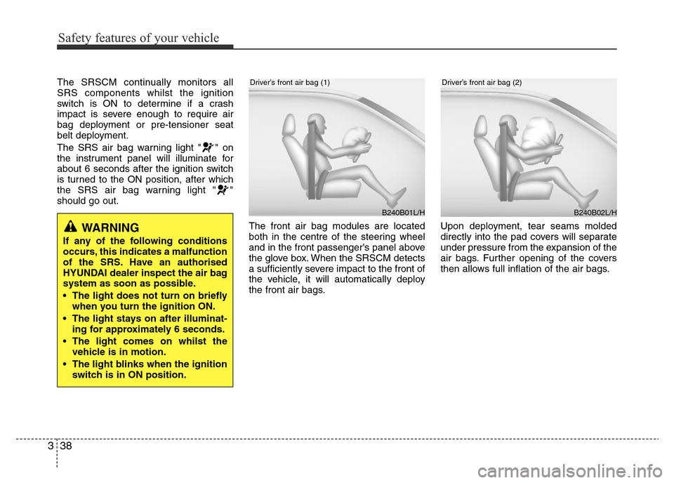 Hyundai Accent 2015  Owners Manual - RHD (UK. Australia) Safety features of your vehicle
38 3
The SRSCM continually monitors all
SRS components whilst the ignition
switch is ON to determine if a crash
impact is severe enough to require air
bag deployment or