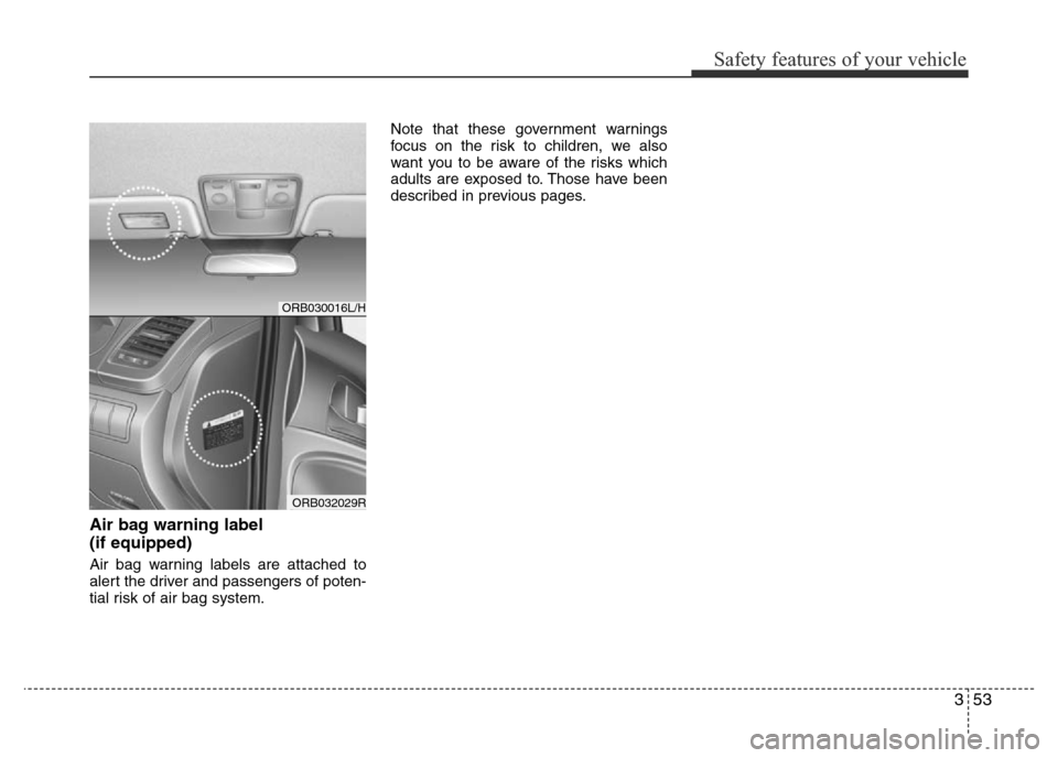 Hyundai Accent 2015  Owners Manual - RHD (UK. Australia) 353
Safety features of your vehicle
Air bag warning label 
(if equipped)
Air bag warning labels are attached to
alert the driver and passengers of poten-
tial risk of air bag system.Note that these go