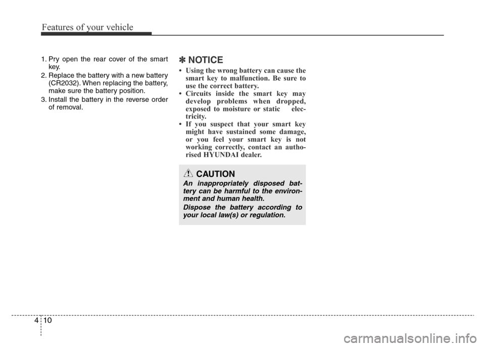 Hyundai Accent 2015  Owners Manual - RHD (UK. Australia) Features of your vehicle
10 4
1. Pry open the rear cover of the smart
key.
2. Replace the battery with a new battery
(CR2032). When replacing the battery,
make sure the battery position.
3. Install th