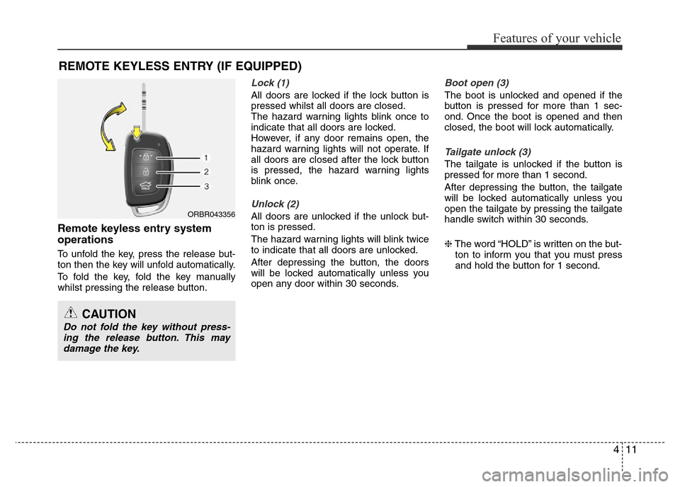 Hyundai Accent 2015 Owners Manual - RHD (UK. Australia) 411
Features of your vehicle
Remote keyless entry system
operations
To unfold the key, press the release but-
ton then the key will unfold automatically.
To fold the key, fold the key manually
whilst Hyundai Accent 2015 Owners Manual - RHD (UK. Australia) 411
Features of your vehicle
Remote keyless entry system
operations
To unfold the key, press the release but-
ton then the key will unfold automatically.
To fold the key, fold the key manually
whilst