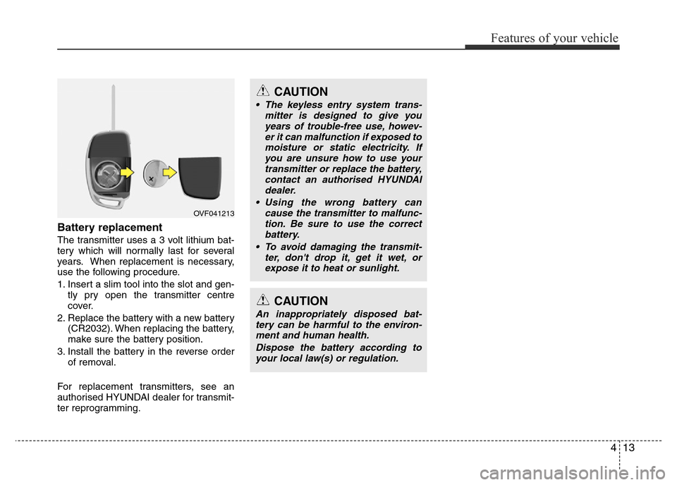 Hyundai Accent 2015 Owners Manual - RHD (UK. Australia) 413
Features of your vehicle
Battery replacement
The transmitter uses a 3 volt lithium bat-
tery which will normally last for several
years. When replacement is necessary,
use the following procedure. Hyundai Accent 2015 Owners Manual - RHD (UK. Australia) 413
Features of your vehicle
Battery replacement
The transmitter uses a 3 volt lithium bat-
tery which will normally last for several
years. When replacement is necessary,
use the following procedure.