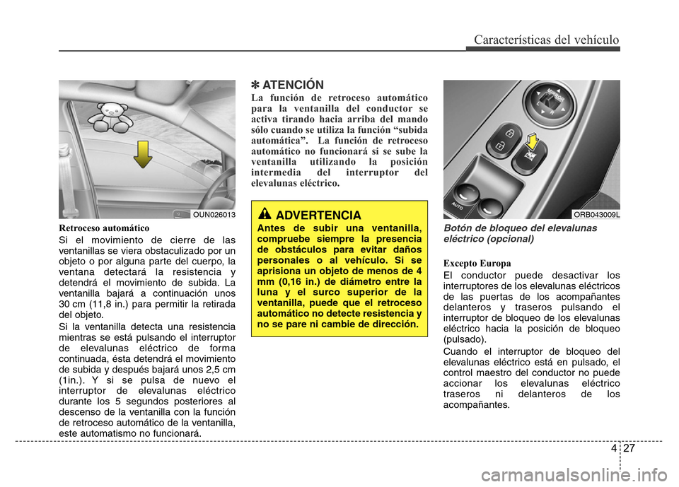 Hyundai Accent 2015  Manual del propietario (i25) (in Spanish) 427
Características del vehículo
Retroceso automático
Si el movimiento de cierre de las
ventanillas se viera obstaculizado por un
objeto o por alguna parte del cuerpo, la
ventana detectará la resi