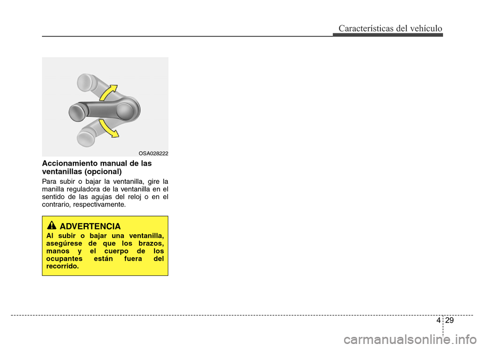 Hyundai Accent 2015  Manual del propietario (i25) (in Spanish) 429
Características del vehículo
Accionamiento manual de las
ventanillas (opcional)
Para subir o bajar la ventanilla, gire la
manilla reguladora de la ventanilla en el
sentido de las agujas del relo