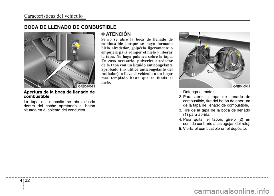 Hyundai Accent 2015  Manual del propietario (i25) (in Spanish) Características del vehículo
32 4
Apertura de la boca de llenado de
combustible
La tapa del depósito se abre desde
dentro del coche apretando el botón
situado en el asiento del conductor.
✽ATENC