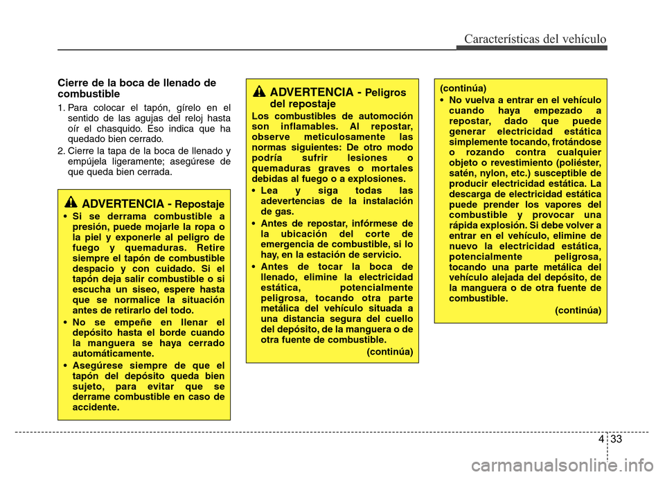 Hyundai Accent 2015  Manual del propietario (i25) (in Spanish) 433
Características del vehículo
Cierre de la boca de llenado de
combustible
1. Para colocar el tapón, gírelo en el
sentido de las agujas del reloj hasta
oír el chasquido. Eso indica que ha
queda